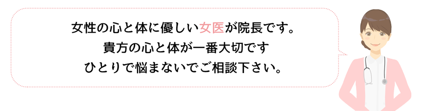 女性の心と体に優しい女医が院長です。貴方の心と体が一番大切です。一人で悩まないでくださいね。